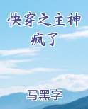 快穿之主神疯了小说免费阅读